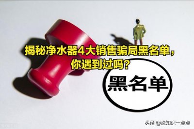 ​揭秘净水器十大骗局你中几招（揭秘净水器4大销售骗局黑名单）