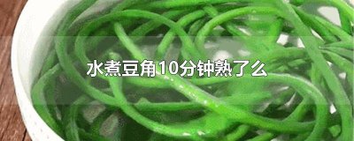 豆角水煮多长时间能熟 热水煮豆角煮多久能熟