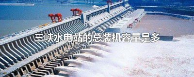 ​三峡水电站的总装机容量是多少万千瓦
