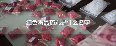 ​红色毒品药丸是什么名字