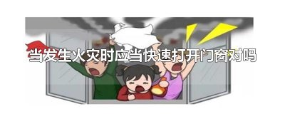 当发生火灾时应当快速打开门窗对吗