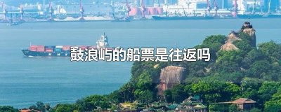 ​鼓浪屿的船票是往返吗