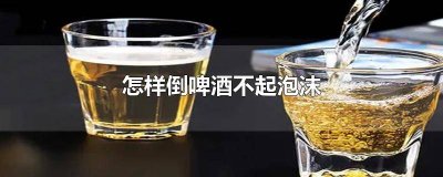 ​怎样倒啤酒不起泡沫原理 怎样倒啤酒不起泡沫蚂蚁庄园