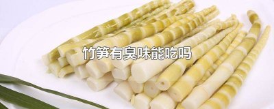 ​竹笋有臭味能吃吗 竹笋有臭味能吃吗有毒吗