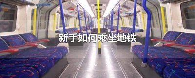 ​坐地铁怎么坐的详细流程 地铁怎么乘坐流程