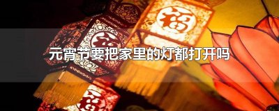 ​元宵节要把家里的灯都打开吗