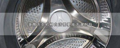 ​滚筒洗衣机的桶清洁需要放清洗剂吗 洗衣机的桶自洁需要放清洗剂吗