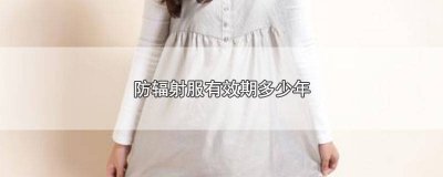 ​防辐射服有使用年限吗 防辐射服多少年有效果