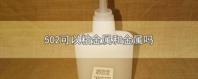 ​金属可以用502粘吗 502不能粘金属吗