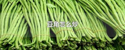 ​豆角怎么炒才好吃教程 豆角怎么炒才好吃又简单