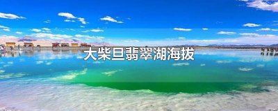​茫崖翡翠湖和大柴旦翡翠湖海拔高度 大柴旦翡翠湖有多大