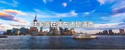 ​浦东就是陆家嘴吗 上海浦东是陆家嘴吗