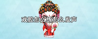 ​戏腔怎么练怎么发声 男生新手戏腔怎么练