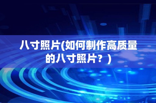 八寸照片(如何制作高质量的八寸照片？)