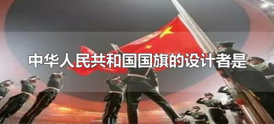 ​中华人民共和国国旗的设计者是（中华人民共和国国旗设计者为哪一位）