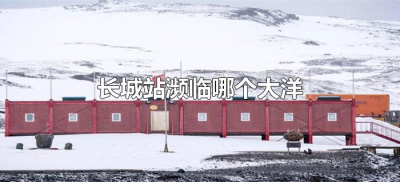 ​长城站濒临哪个大洋（南极地区的长城站位于什么洋沿岸）